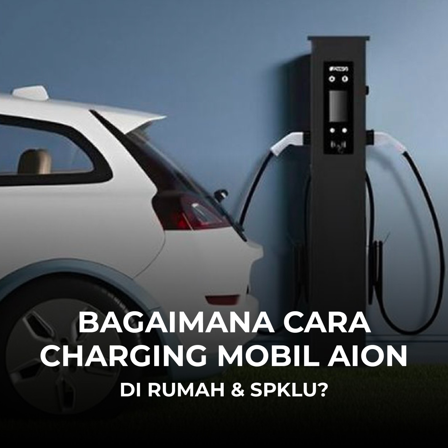 Bagaimana Cara Charging Mobil AION di Rumah & SPKLU?